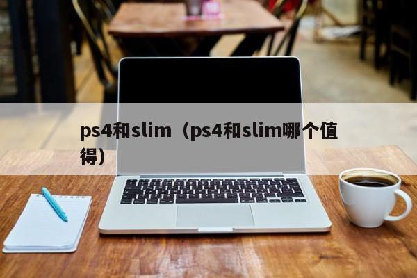 ps4和slim（ps4和slim哪个值得）