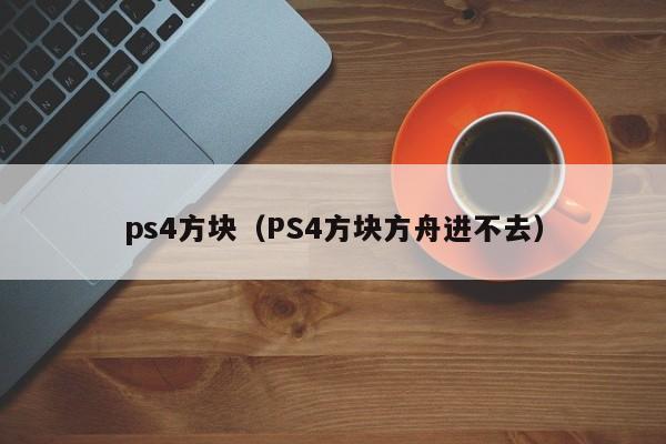 ps4方块（PS4方块方舟进不去）