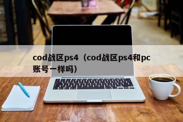 cod战区ps4（cod战区ps4和pc账号一样吗）