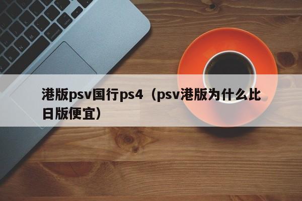 港版psv国行ps4（psv港版为什么比日版便宜）