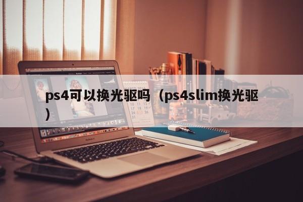 ps4可以换光驱吗（ps4slim换光驱）