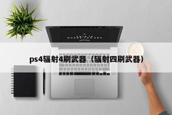 ps4辐射4刷武器（辐射四刷武器）