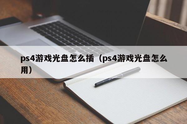 ps4游戏光盘怎么插（ps4游戏光盘怎么用）