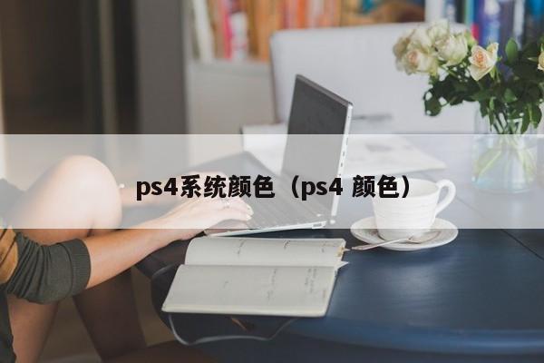 ps4系统颜色（ps4 颜色）