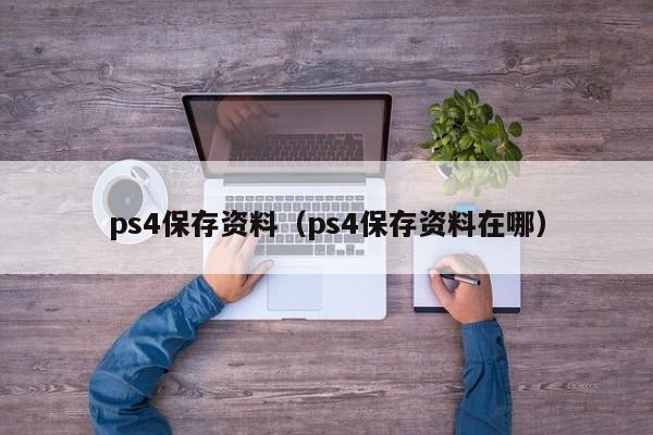 ps4保存资料（ps4保存资料在哪）