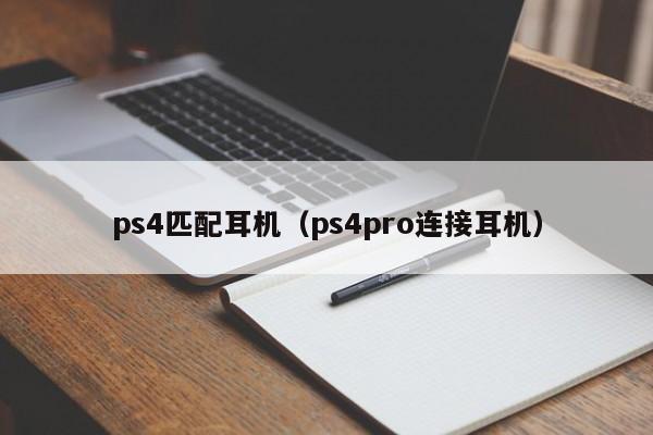 ps4匹配耳机（ps4pro连接耳机）