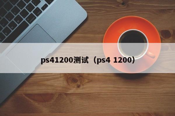 ps41200测试（ps4 1200）