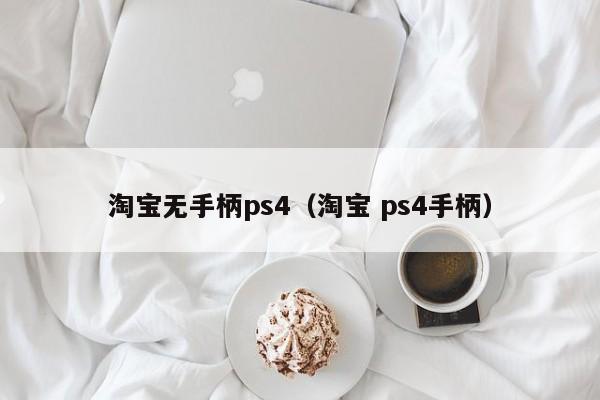 淘宝无手柄ps4（淘宝 ps4手柄）