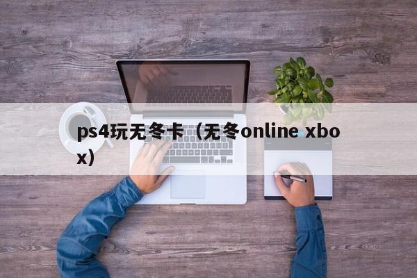 ps4玩无冬卡（无冬online xbox）