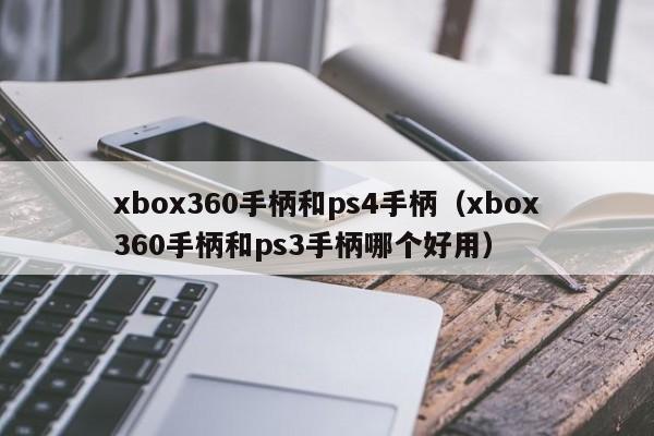 xbox360手柄和ps4手柄（xbox360手柄和ps3手柄哪个好用）