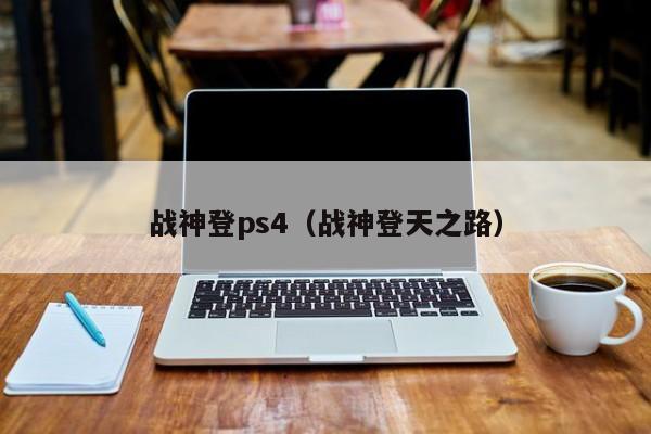 战神登ps4（战神登天之路）