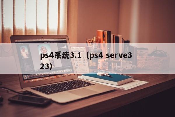 ps4系统3.1（ps4 serve3 23）