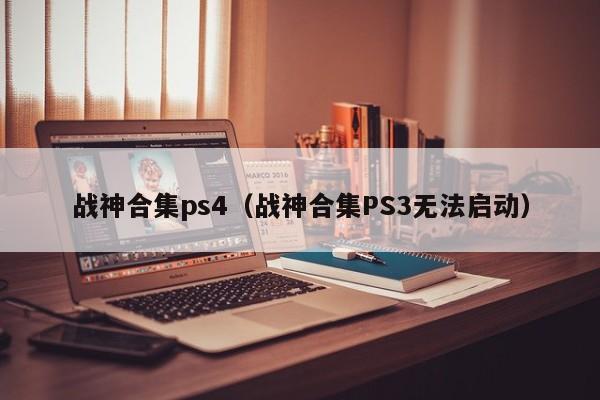 战神合集ps4（战神合集PS3无法启动）