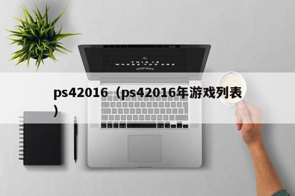 ps42016（ps42016年游戏列表）