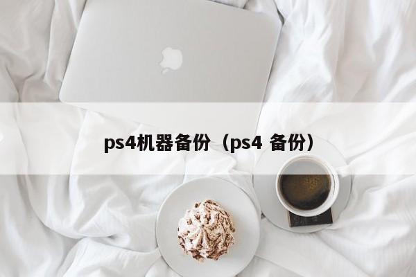 ps4机器备份（ps4 备份）