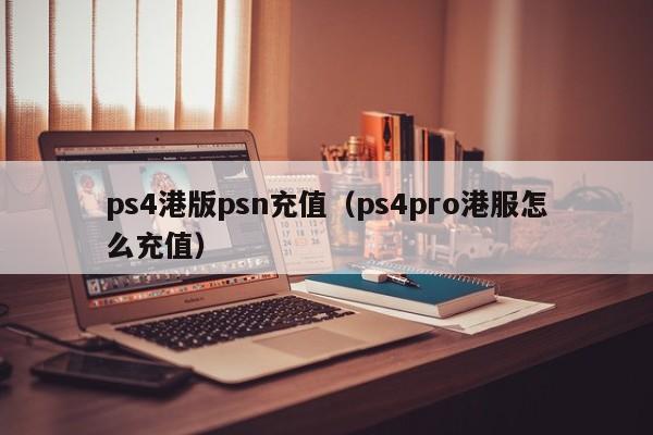 ps4港版psn充值（ps4pro港服怎么充值）