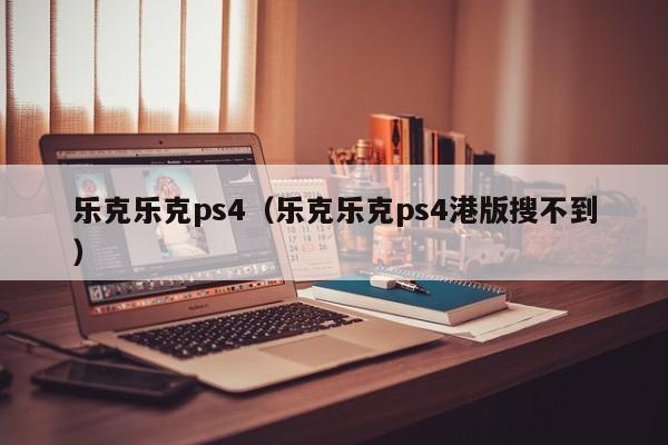 乐克乐克ps4（乐克乐克ps4港版搜不到）