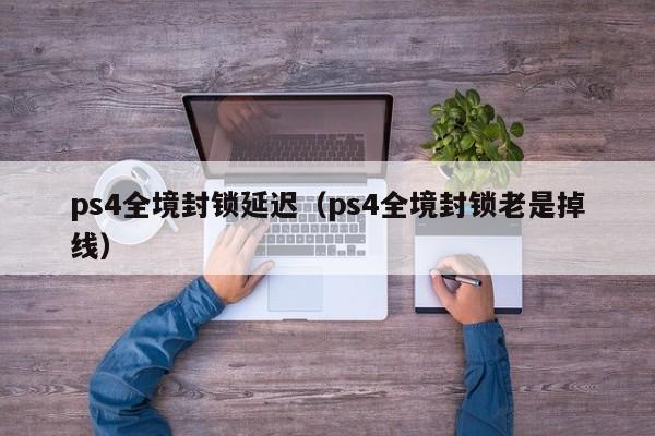 ps4全境封锁延迟（ps4全境封锁老是掉线）