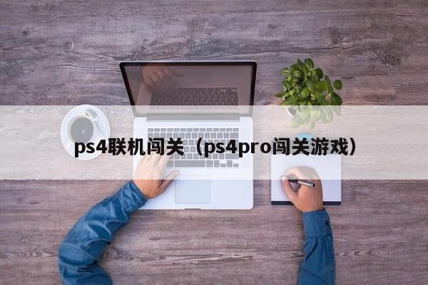 ps4联机闯关（ps4pro闯关游戏）