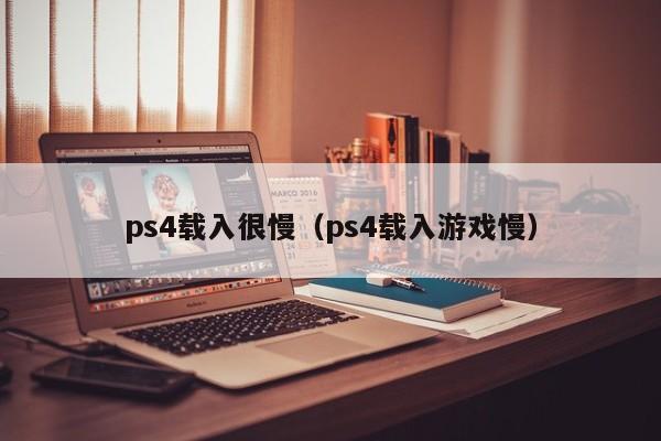 ps4载入很慢（ps4载入游戏慢）