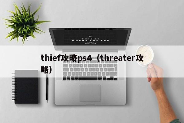 thief攻略ps4（threater攻略）