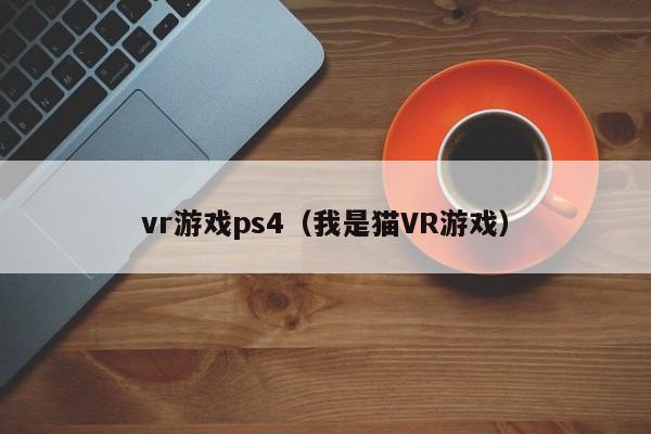 vr游戏ps4（我是猫VR游戏）