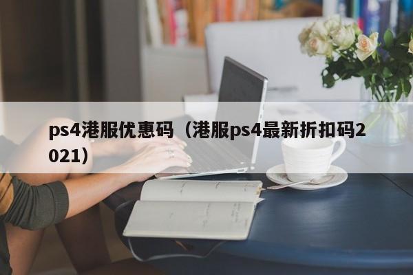 ps4港服优惠码（港服ps4最新折扣码2021）