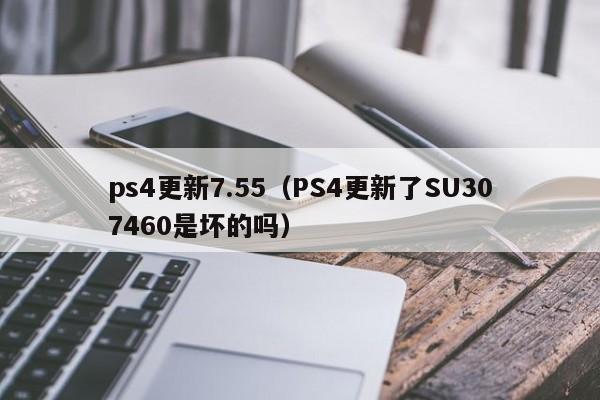 ps4更新7.55（PS4更新了SU307460是坏的吗）