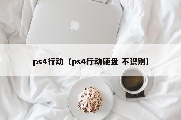 ps4行动（ps4行动硬盘 不识别）