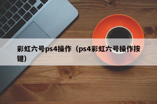 彩虹六号ps4操作（ps4彩虹六号操作按键）