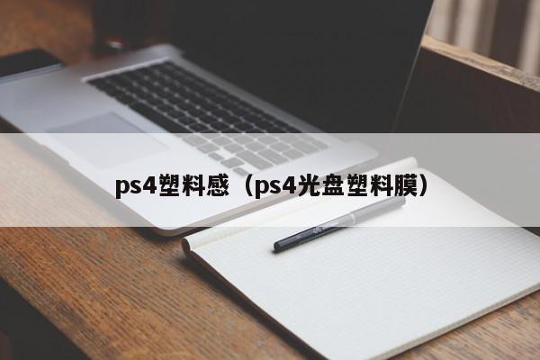 ps4塑料感（ps4光盘塑料膜）