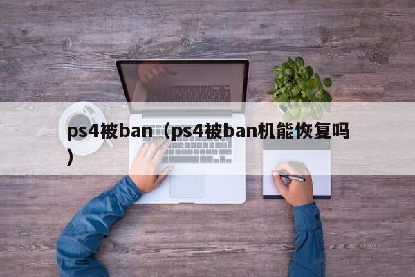 ps4被ban（ps4被ban机能恢复吗）