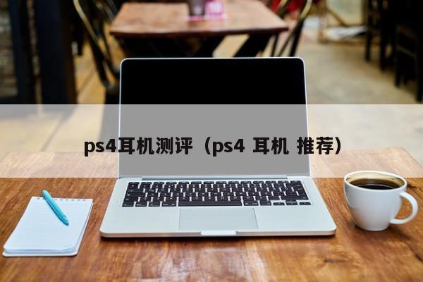 ps4耳机测评（ps4 耳机 推荐）