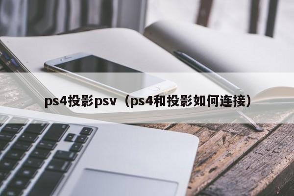 ps4投影psv（ps4和投影如何连接）