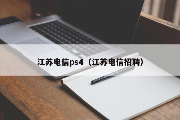 江苏电信ps4（江苏电信招聘）