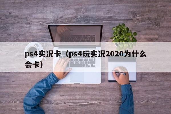 ps4实况卡（ps4玩实况2020为什么会卡）