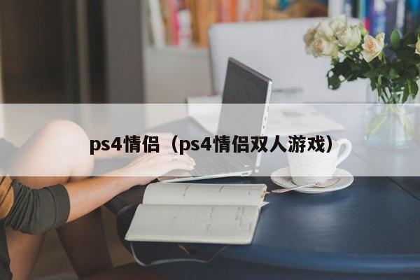 ps4情侣（ps4情侣双人游戏）