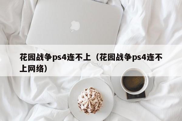 花园战争ps4连不上（花园战争ps4连不上网络）