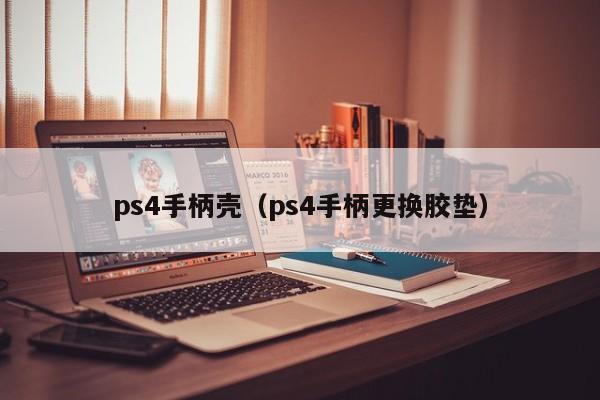 ps4手柄壳（ps4手柄更换胶垫）