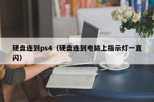 硬盘连到ps4（硬盘连到电脑上指示灯一直闪）