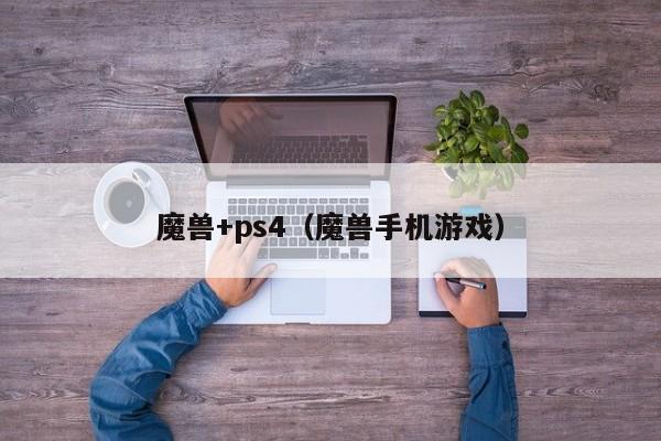 魔兽+ps4（魔兽手机游戏）