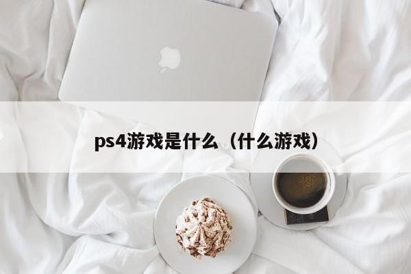 ps4游戏是什么（什么游戏）