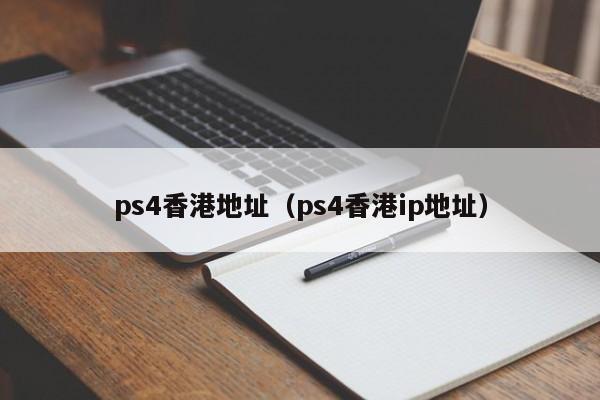 ps4香港地址（ps4香港ip地址）