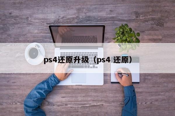 ps4还原升级（ps4 还原）