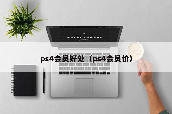 ps4会员好处（ps4会员价）