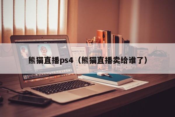 熊猫直播ps4（熊猫直播卖给谁了）