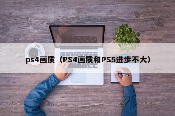 ps4画质（PS4画质和PS5进步不大）