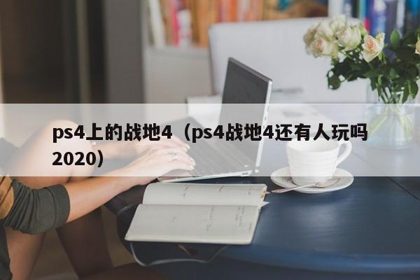 ps4上的战地4（ps4战地4还有人玩吗2020）