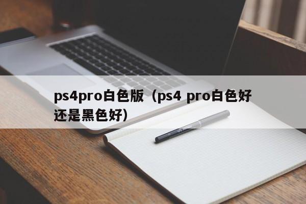 ps4pro白色版（ps4 pro白色好还是黑色好）