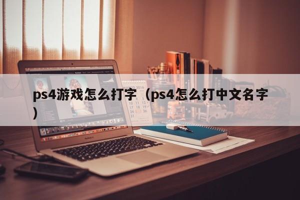 ps4游戏怎么打字（ps4怎么打中文名字）